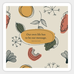 Our own life has to be our message. - Thich Nhat Hanh Sticker